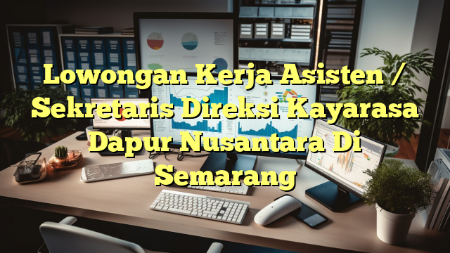 Lowongan Kerja Asisten / Sekretaris Direksi Kayarasa Dapur Nusantara Di Semarang