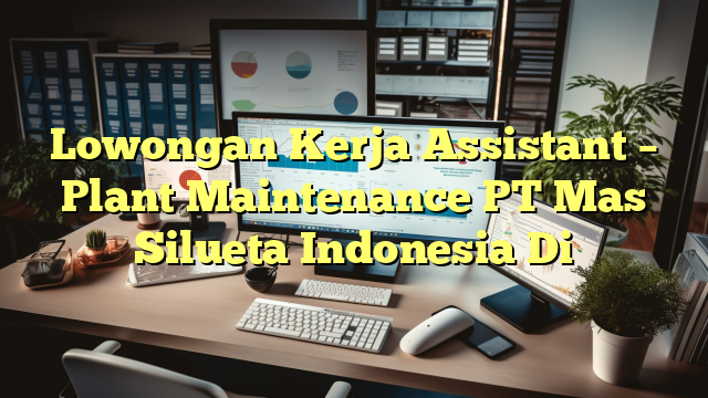 Lowongan Kerja Assistant – Plant Maintenance PT Mas Silueta Indonesia Di