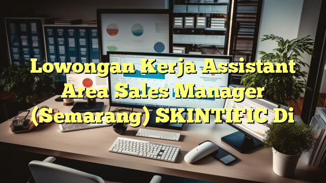 Lowongan Kerja Assistant Area Sales Manager (Semarang) SKINTIFIC Di