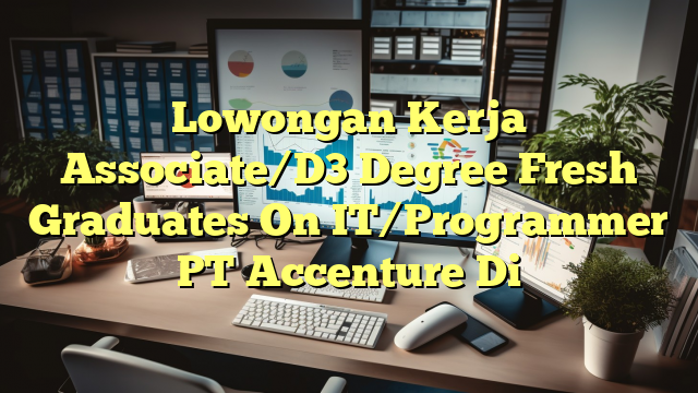 Lowongan Kerja Associate/D3 Degree Fresh Graduates On IT/Programmer PT Accenture Di