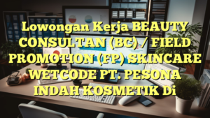 Lowongan Kerja BEAUTY CONSULTAN (BC)  / FIELD PROMOTION (FP) SKINCARE WETCODE PT. PESONA INDAH KOSMETIK Di