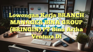 Lowongan Kerja BRANCH MANAGER BINA GROUP (BRINGIN) PT Bina Artha Ventura Di