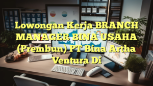 Lowongan Kerja BRANCH MANAGER BINA USAHA (Prembun) PT Bina Artha Ventura Di