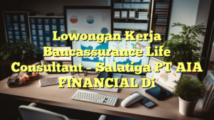 Lowongan Kerja Bancassurance Life Consultant – Salatiga PT AIA FINANCIAL Di