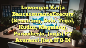 Lowongan Kerja BancassuranceExecutv (Semarang, Solo, Tegal, Kudus, Magelang, Purwokerto, Jogja) PT Asuransi Jiwa IFG Di