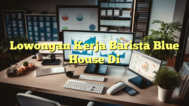 Lowongan Kerja Barista Blue House Di