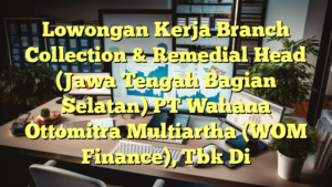 Lowongan Kerja Branch Collection & Remedial Head (Jawa Tengah Bagian Selatan) PT Wahana Ottomitra Multiartha (WOM Finance), Tbk Di