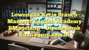 Lowongan Kerja Branch Manager English Academy [Magelang – Diponegoro] Ruangguru.com Di