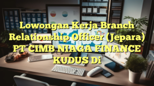 Lowongan Kerja Branch Relationship Officer (Jepara) PT CIMB NIAGA FINANCE KUDUS Di