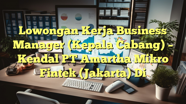 Lowongan Kerja Business Manager (Kepala Cabang) – Kendal PT Amartha Mikro Fintek (Jakarta) Di