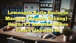 Lowongan Kerja Business Manager (Kepala Cabang) – Kudus PT Amartha Mikro Fintek (Jakarta) Di