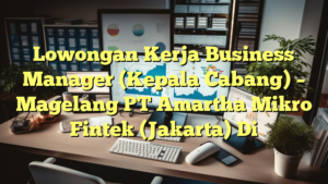 Lowongan Kerja Business Manager (Kepala Cabang) – Magelang PT Amartha Mikro Fintek (Jakarta) Di