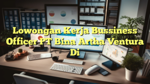 Lowongan Kerja Bussiness Officer PT Bina Artha Ventura Di