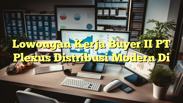 Lowongan Kerja Buyer II PT Plexus Distribusi Modern Di