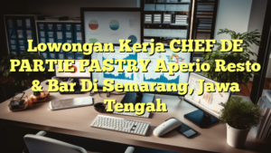 Lowongan Kerja CHEF DE PARTIE PASTRY Aperio Resto & Bar Di Semarang, Jawa Tengah