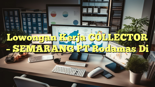 Lowongan Kerja COLLECTOR – SEMARANG PT Rodamas Di