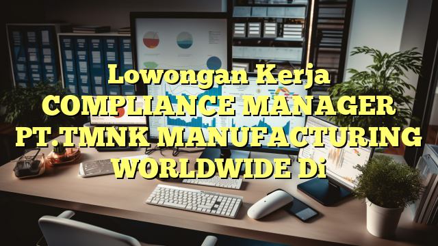 Lowongan Kerja COMPLIANCE MANAGER PT.TMNK MANUFACTURING WORLDWIDE Di