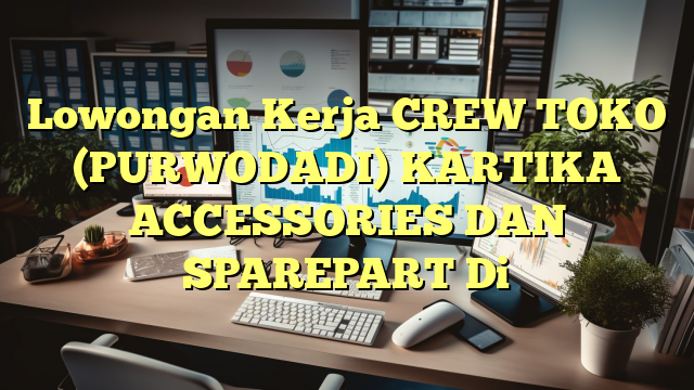 Lowongan Kerja CREW TOKO (PURWODADI) KARTIKA ACCESSORIES DAN SPAREPART Di