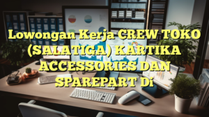 Lowongan Kerja CREW TOKO (SALATIGA) KARTIKA ACCESSORIES DAN SPAREPART Di