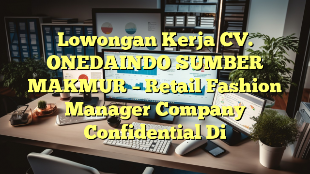 Lowongan Kerja CV. ONEDAINDO SUMBER MAKMUR – Retail Fashion Manager Company Confidential Di