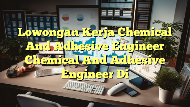 Lowongan Kerja Chemical And Adhesive Engineer Chemical And Adhesive Engineer Di