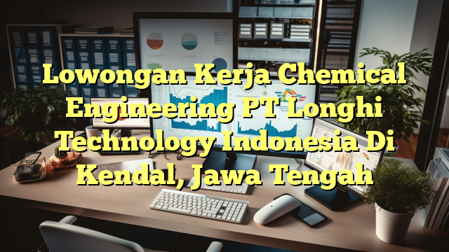 Lowongan Kerja Chemical Engineering PT Longhi Technology Indonesia Di Kendal, Jawa Tengah