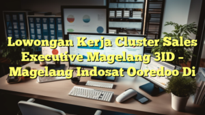 Lowongan Kerja Cluster Sales Executive Magelang 3ID – Magelang Indosat Ooredoo Di