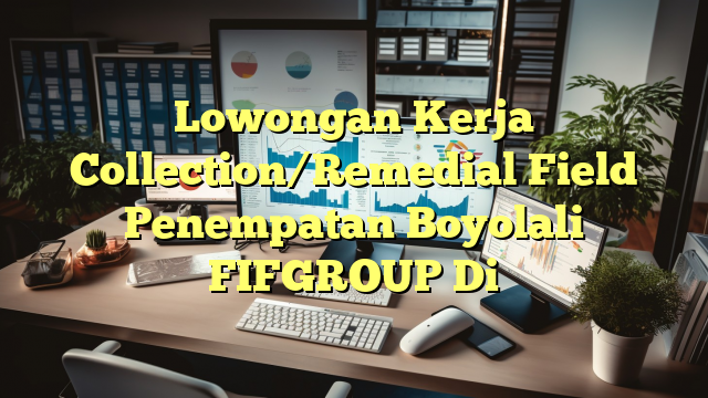 Lowongan Kerja Collection/Remedial Field Penempatan Boyolali FIFGROUP Di