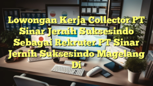 Lowongan Kerja Collector PT Sinar Jernih Suksesindo Sebagai Rekruter PT Sinar Jernih Suksesindo Magelang Di