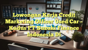 Lowongan Kerja Credit Marketing Officer Used Car – Kudus PT Suzuki Finance Indonesia Di