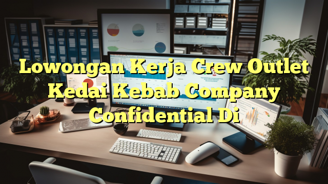 Lowongan Kerja Crew Outlet Kedai Kebab Company Confidential Di