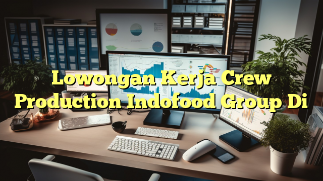 Lowongan Kerja Crew Production Indofood Group Di