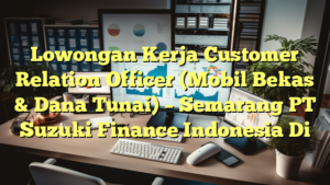 Lowongan Kerja Customer Relation Officer (Mobil Bekas & Dana Tunai) – Semarang PT Suzuki Finance Indonesia Di