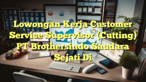 Lowongan Kerja Customer Service Supervisor (Cutting) PT Brothersindo Saudara Sejati Di