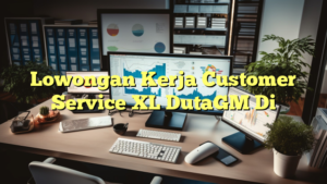 Lowongan Kerja Customer Service XL DutaGM Di