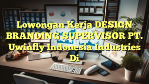 Lowongan Kerja DESIGN BRANDING SUPERVISOR PT. Uwinfly Indonesia Industries Di