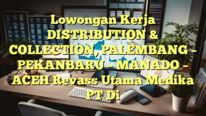 Lowongan Kerja DISTRIBUTION & COLLECTION, PALEMBANG – PEKANBARU – MANADO – ACEH Revass Utama Medika PT Di