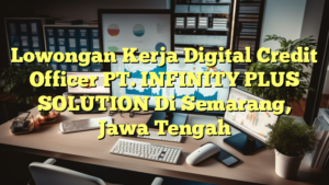 Lowongan Kerja Digital Credit Officer PT. INFINITY PLUS SOLUTION Di Semarang, Jawa Tengah