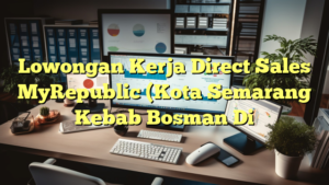 Lowongan Kerja Direct Sales MyRepublic (Kota Semarang Kebab Bosman Di