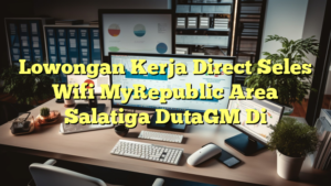 Lowongan Kerja Direct Seles Wifi MyRepublic Area Salatiga DutaGM Di