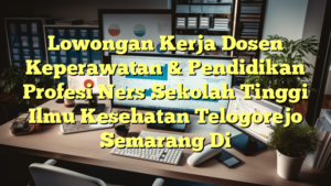 Lowongan Kerja Dosen Keperawatan & Pendidikan Profesi Ners Sekolah Tinggi Ilmu Kesehatan Telogorejo Semarang Di