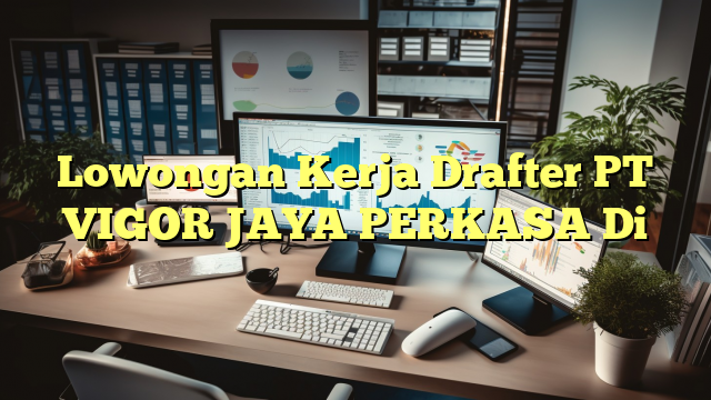 Lowongan Kerja Drafter PT VIGOR JAYA PERKASA Di