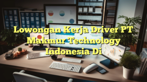 Lowongan Kerja Driver PT Makmur Technology Indonesia Di