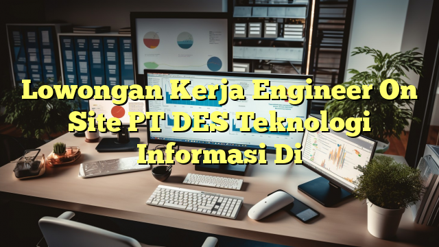 Lowongan Kerja Engineer On Site PT DES Teknologi Informasi Di