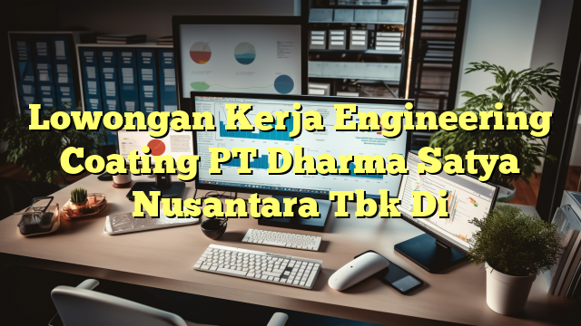 Lowongan Kerja Engineering Coating PT Dharma Satya Nusantara Tbk Di