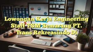 Lowongan Kerja Engineering Staff TSM Semarang PT. Trans Rekreasindo Di