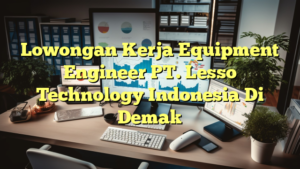 Lowongan Kerja Equipment Engineer PT. Lesso Technology Indonesia Di Demak