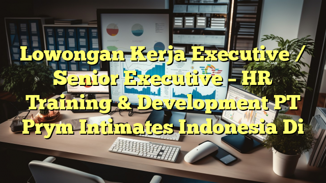 Lowongan Kerja Executive / Senior Executive – HR Training & Development PT Prym Intimates Indonesia Di