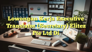 Lowongan Kerja Executive Translator (Secretary) Elitez Pte Ltd Di