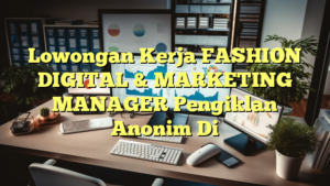 Lowongan Kerja FASHION DIGITAL & MARKETING MANAGER Pengiklan Anonim Di